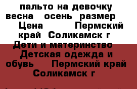 пальто на девочку весна - осень, размер 116 › Цена ­ 800 - Пермский край, Соликамск г. Дети и материнство » Детская одежда и обувь   . Пермский край,Соликамск г.